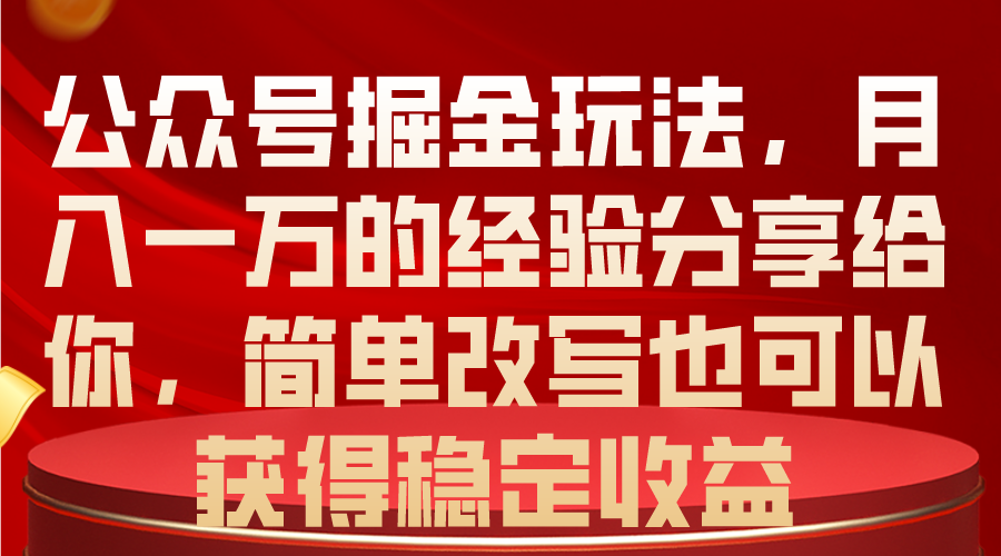 公众号掘金玩法，月入一万的经验分享给你，简单改写也可以获得稳定收益-太奇网创联盟