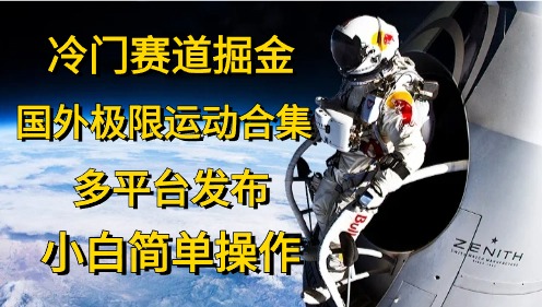 冷门赛道掘金，国外极限运动视频合集，多平台发布，小白简单操作-太奇网创联盟