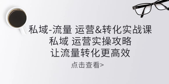 公域-总流量 经营&转换实操课：公域 经营实际操作攻略大全 让客户转化更有效-太奇网创联盟