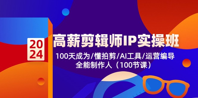 高薪-剪辑师IP实操班-第2期，100天成为懂拍剪/AI工具/运营编导/全能制作人-太奇网创联盟