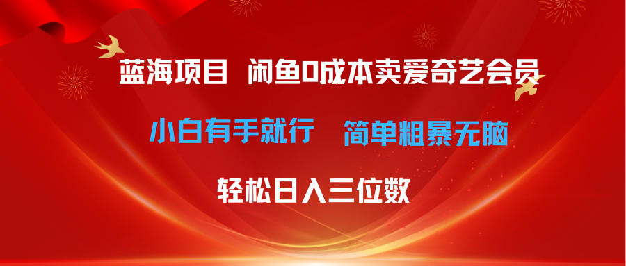 最新蓝海项目咸鱼零成本卖爱奇艺会员小白有手就行 无脑操作轻松日入三位数-太奇网创联盟