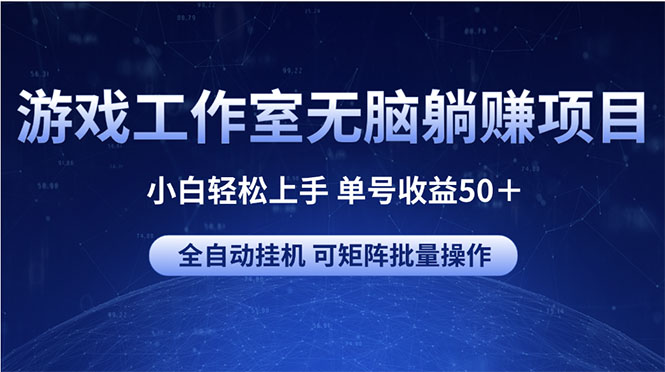 游戏工作室无脑躺赚项目 小白轻松上手 单号收益50＋ 可矩阵批量操作-太奇网创联盟