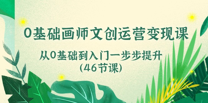 0基础画师 文创运营变现课，从0基础到入门一步步提升-太奇网创联盟