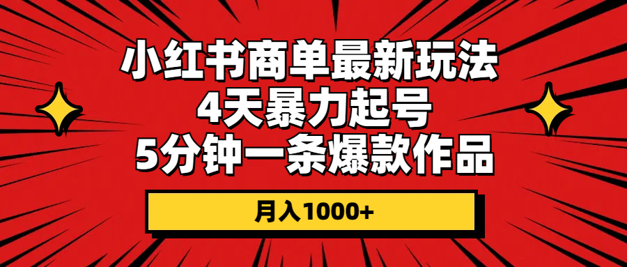 小红书商单最新玩法 4天暴力起号 5分钟一条爆款作品 月入1000+-太奇网创联盟
