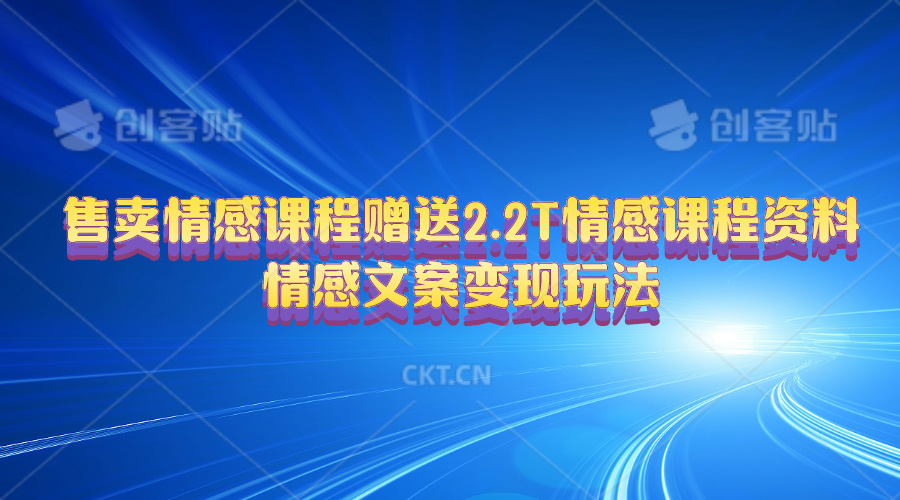 售卖情感课程，赠送2.2T情感课程资料，情感文案变现玩法-太奇网创联盟
