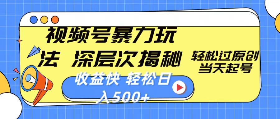 视频号暴力玩法，深层次揭秘,轻松过原创，当天起号，收益快，轻松日入500+-太奇网创联盟