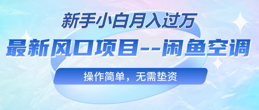 最新风口项目—闲鱼空调，新手小白月入过万，操作简单，无需垫资-太奇网创联盟