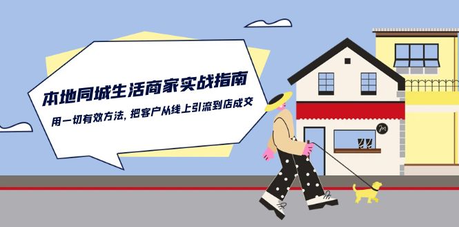 本地同城生活·商家实战指南：用一切有效方法，把客户从线上引流到店成交-太奇网创联盟