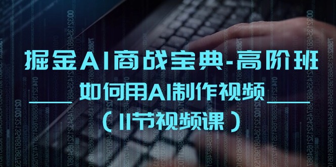 掘金AI 商战宝典-高阶班：如何用AI制作视频-太奇网创联盟