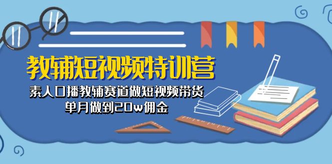 教辅-短视频特训营： 素人口播教辅赛道做短视频带货，单月做到20w佣金-太奇网创联盟