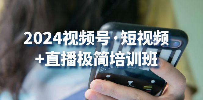 2024视频号·短视频+直播极简培训班：抓住视频号风口，流量红利-太奇网创联盟