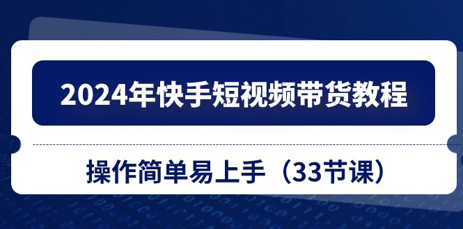 2024年快手视频短视频卖货实例教程，实际操作简单易上手-太奇网创联盟