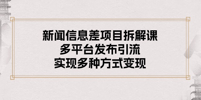 新闻信息差项目拆解课：多平台发布引流，实现多种方式变现-太奇网创联盟