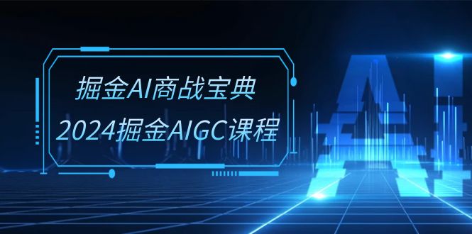 掘金AI 商战宝典-系统班：2024掘金AIGC课程-太奇网创联盟