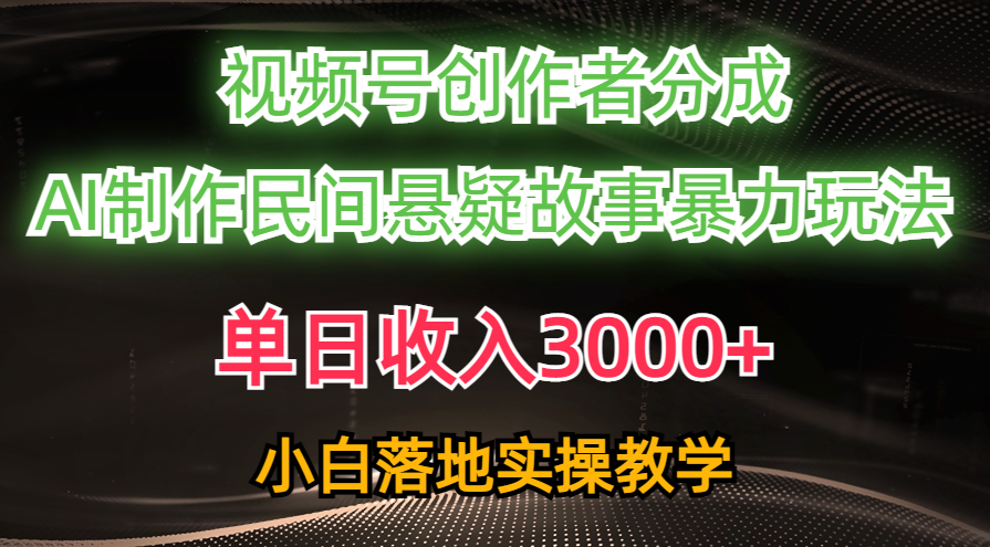 单天收益3000 ，微信视频号原创者分为，AI写作民俗悬疑故事，一条条爆流，新手-太奇网创联盟