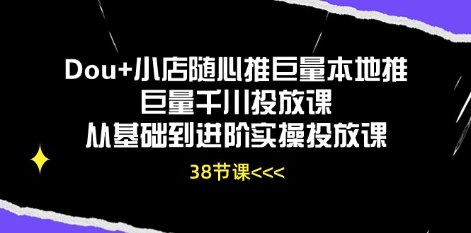 Dou 小店随心推巨量本地推巨量千川推广课从产品到升阶实际操作推广课-太奇网创联盟