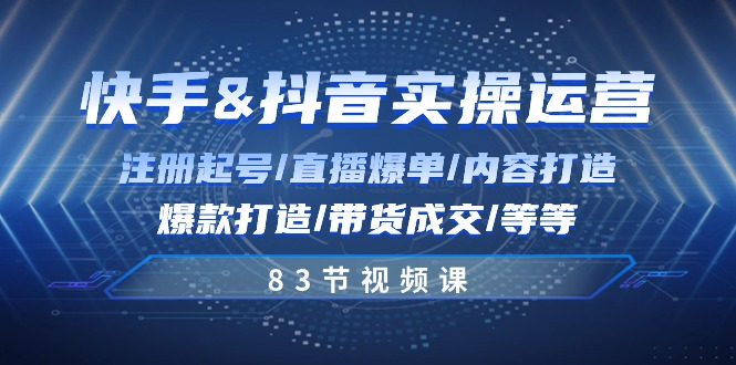 快手视频与抖音实际操作经营：申请注册养号/直播间打造爆款/具体内容打造出/爆款打造/卖货交易量/83节-太奇网创联盟