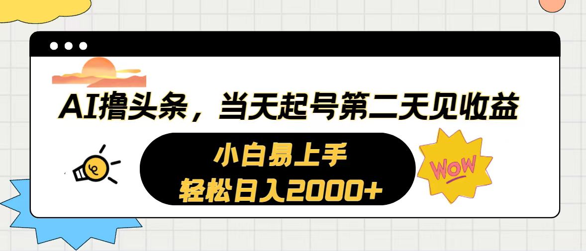 AI撸今日头条，当日养号，第二天见盈利。轻轻松松日入2000-太奇网创联盟
