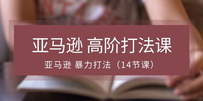 亚马逊平台 高级玩法课，亚马逊平台 暴力行为玩法-太奇网创联盟