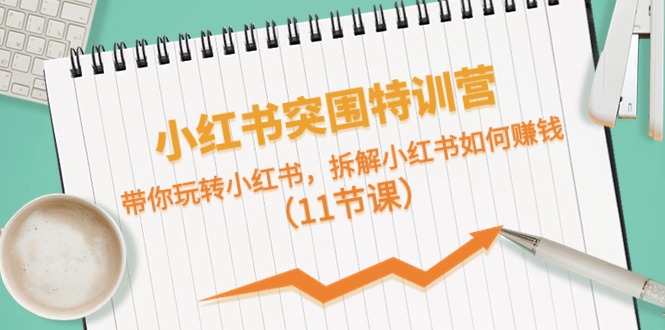 小红书的突出重围夏令营，带你玩转小红书的，拆卸小红书的怎么赚钱-太奇网创联盟