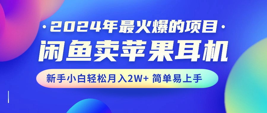 2024年最受欢迎的新项目，淘宝闲鱼苹果耳机，新手入门轻轻松松月入2W 简单易上手-太奇网创联盟