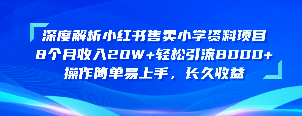 深度解读小红书的出售小学资料新项目 8个月收益20W 轻轻松松引流方法8000 使用方便…-太奇网创联盟