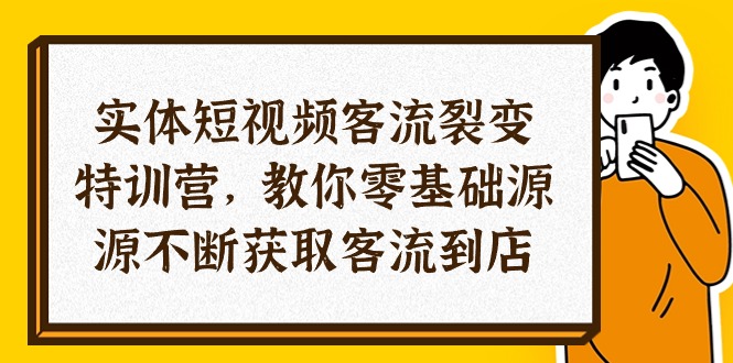 实体线-小视频客流量 裂变式夏令营，教大家0基本源源不绝获得客流量进店-太奇网创联盟