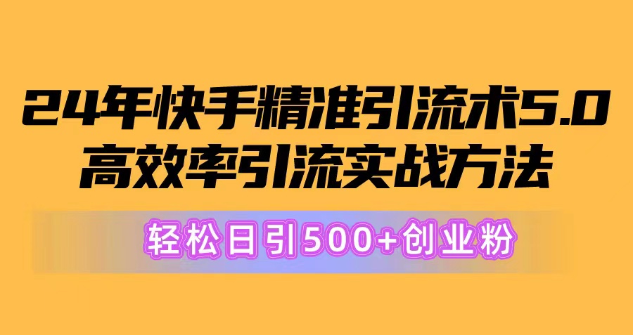 24年快手精准引流方法术5.0，高效化引流方法实战演练方式，轻轻松松日引500 自主创业粉-太奇网创联盟