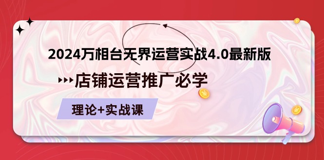 2024-万相台 无边 经营实战演练4.0最新版本，店面 运营策划必需 基础理论 实际操作-太奇网创联盟
