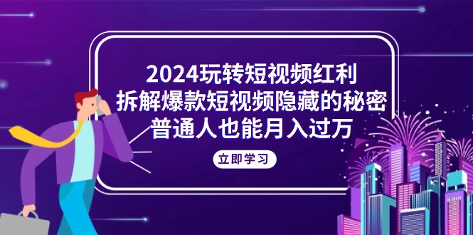 2024轻松玩短视频红利，拆卸爆款短视频隐藏的真相，平常人也可以月入了万-太奇网创联盟