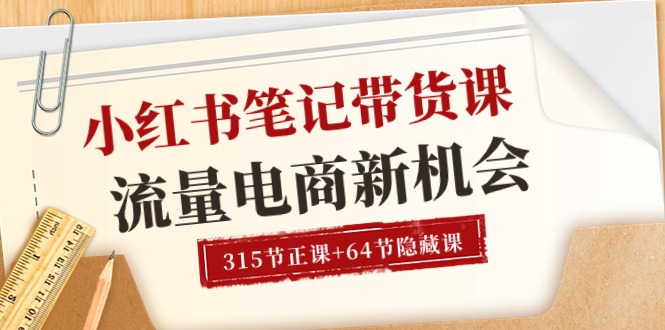 小红书-笔记带货课【6月更新】流量 电商新机会 315节正课+64节隐藏课-太奇网创联盟