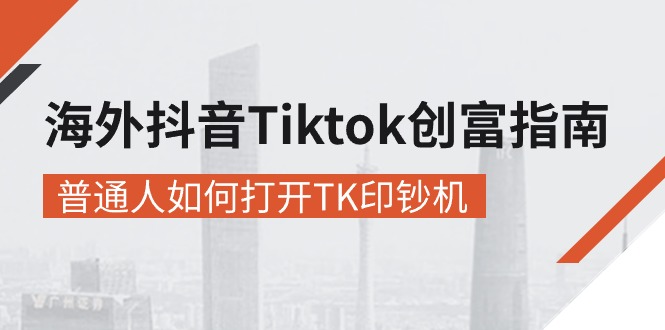 海外抖音-Tiktok 创富指南，普通人如何打开TK印钞机-太奇网创联盟