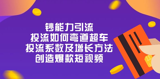 钞 能 力 引 流：投流弯道超车，投流系数及增长方法，创造爆款短视频-20节-太奇网创联盟