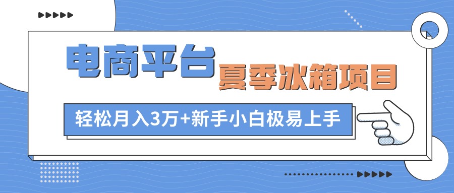 电商平台夏季冰箱项目，轻松月入3万+，新手小白极易上手-太奇网创联盟