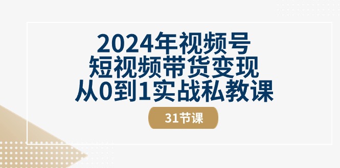 2024年微信视频号短视频卖货转现从0到1实战演练私教-太奇网创联盟
