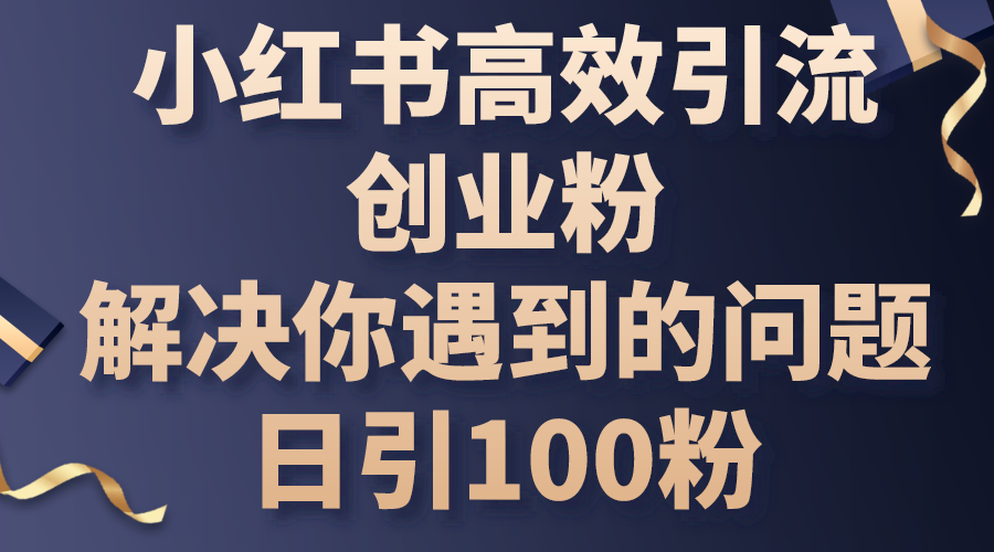 小红书的高效率引流方法自主创业粉，解决你遇到的困难，日引100粉-太奇网创联盟