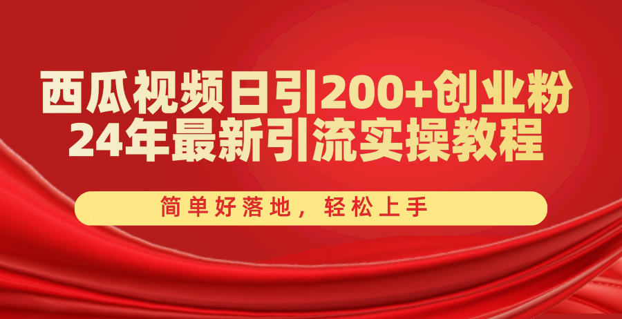 西瓜小视频日引200 自主创业粉，24年全新引流方法实际操作实例教程，简单容易落地式，快速上手-太奇网创联盟