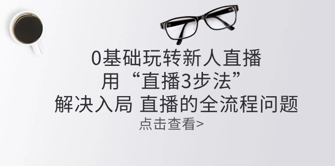 零基础轻松玩新人直播：用“直播间3步骤”处理进入 直播间全过程难题-太奇网创联盟