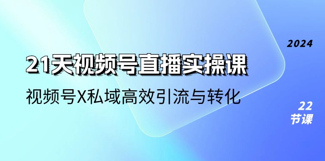 21天-视频号直播实操课，视频号X私域高效引流与转化-太奇网创联盟