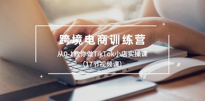 跨境电子商务夏令营：从0-1手把手带你TikTok小商店实操课-太奇网创联盟