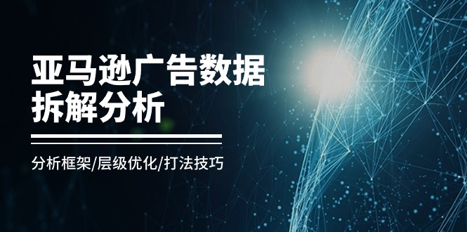 亚马逊平台-广告数据拆卸剖析，研究框架/等级提升/玩法方法-太奇网创联盟