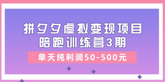 某收费标准学习培训《拼夕夕虚拟变现项目陪跑训练营3期》单日净利润50-500元-太奇网创联盟