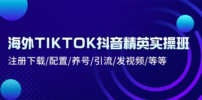 国外TIKTOK抖音视频精锐实际操作班：下载登录/配备/起号/引流方法/上传视频/等-太奇网创联盟