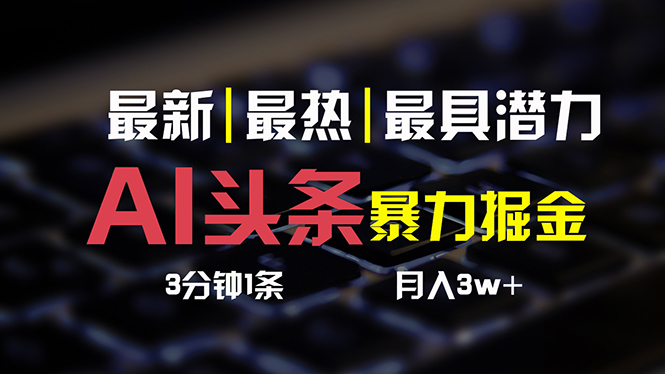 AI今日头条3天必养号，简易无需经验 3分钟左右1条 一键多种渠道公布 拷贝月入3W-太奇网创联盟