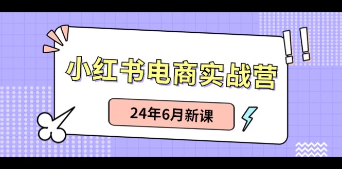 小红书电商实战营：种草笔记卖货和无人直播，24年6月新授课-太奇网创联盟