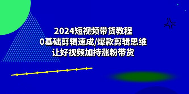 2024短视频卖货实例教程：0基本视频剪辑速学/爆品剪辑思维/让好看的视频扶持增粉卖货-太奇网创联盟