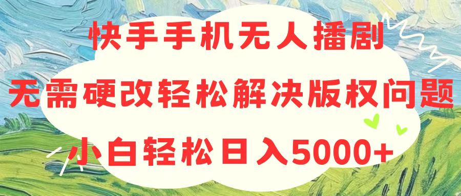 快手手机没有人播剧，不用硬改，轻松应对版权纠纷，新手轻轻松松日入5000-太奇网创联盟