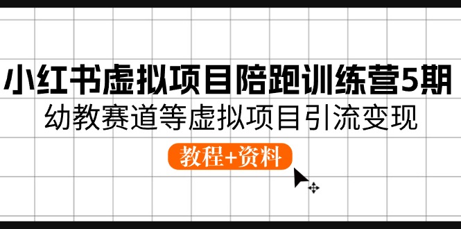 小红书的虚拟资源项目陪跑夏令营5期，幼儿教育跑道等虚拟资源项目引流变现 (实例教程 材料)-太奇网创联盟