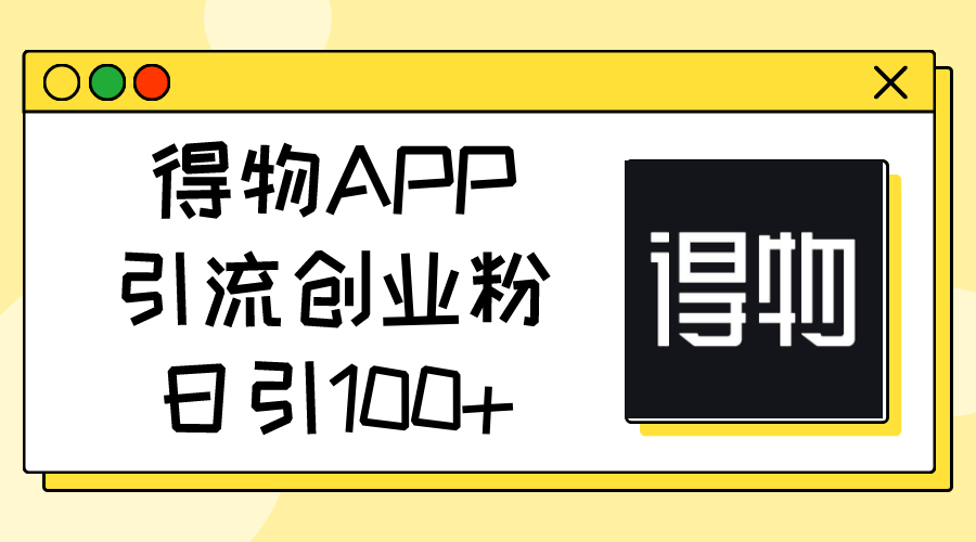 得物APPAPP引流方法自主创业粉，日引100-太奇网创联盟