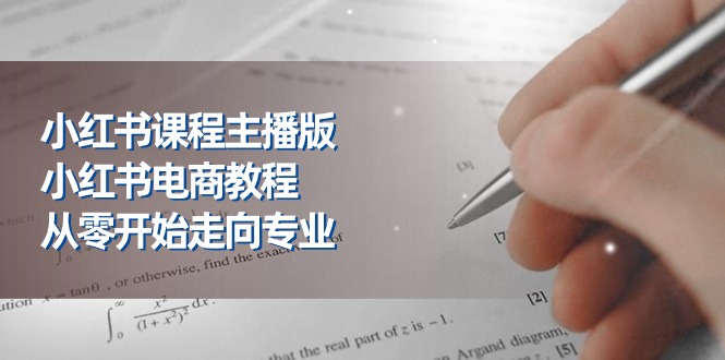 小红书的课程内容网络主播版，小红书电商实例教程，从零开始迈向技术专业-太奇网创联盟